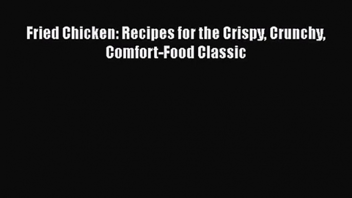 Download Fried Chicken: Recipes for the Crispy Crunchy Comfort-Food Classic Ebook Online