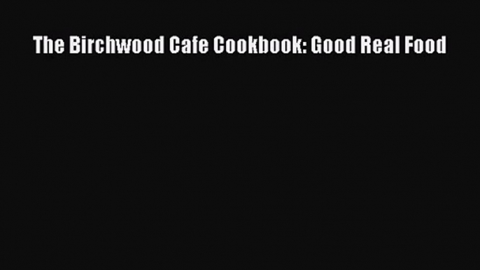 Download The Birchwood Cafe Cookbook: Good Real Food PDF Free