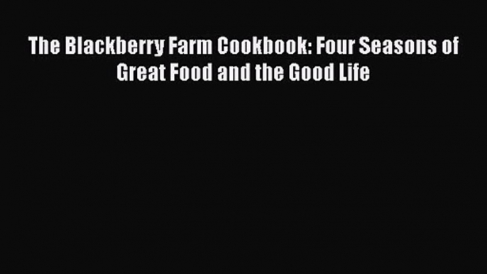 Read The Blackberry Farm Cookbook: Four Seasons of Great Food and the Good Life Ebook Free