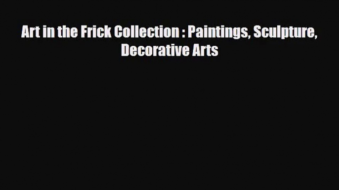 [PDF Download] Art in the Frick Collection : Paintings Sculpture Decorative Arts [Read] Full