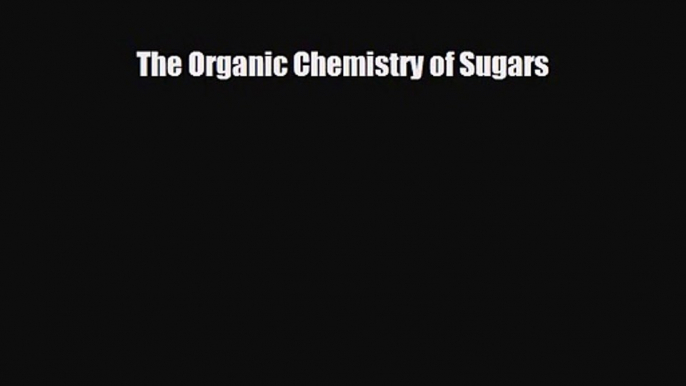 PDF Download The Organic Chemistry of Sugars Read Full Ebook