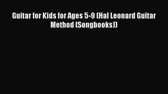 [PDF Download] Guitar for Kids for Ages 5-9 (Hal Leonard Guitar Method (Songbooks)) [Download]