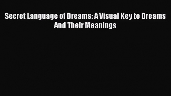 [PDF Download] Secret Language of Dreams: A Visual Key to Dreams And Their Meanings [PDF] Online