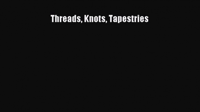 [PDF Download] Threads Knots Tapestries [Read] Full Ebook