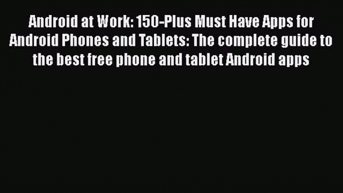 [PDF Download] Android at Work: 150-Plus Must Have Apps for Android Phones and Tablets: The