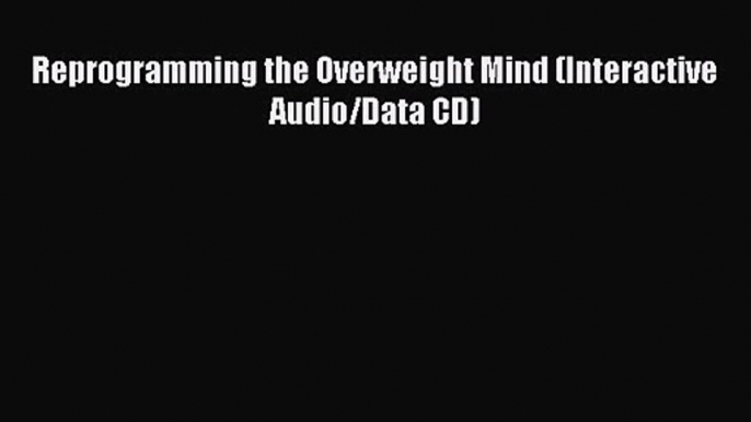 [PDF Download] Reprogramming the Overweight Mind (Interactive Audio/Data CD) [PDF] Online