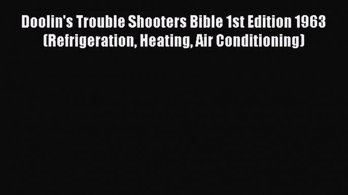 Read Doolin's Trouble Shooters Bible 1st Edition 1963 (Refrigeration Heating Air Conditioning)