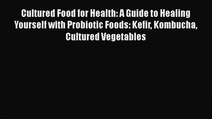 [PDF Download] Cultured Food for Health: A Guide to Healing Yourself with Probiotic Foods: