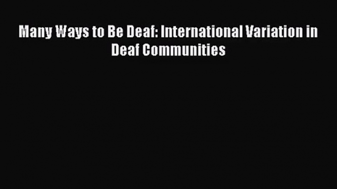 [PDF Download] Many Ways to Be Deaf: International Variation in Deaf Communities [Download]