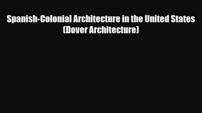 [PDF Download] Spanish-Colonial Architecture in the United States (Dover Architecture) [Read]