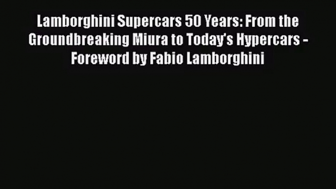 [PDF Download] Lamborghini Supercars 50 Years: From the Groundbreaking Miura to Today's Hypercars