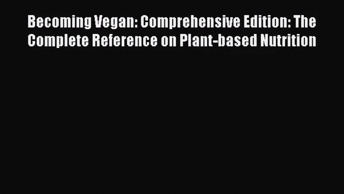 [PDF Download] Becoming Vegan: Comprehensive Edition: The Complete Reference on Plant-based