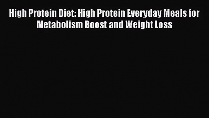 [PDF Download] High Protein Diet: High Protein Everyday Meals for Metabolism Boost and Weight