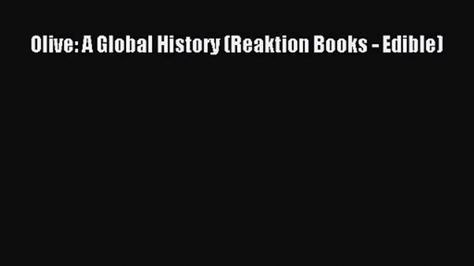 [PDF Download] Olive: A Global History (Reaktion Books - Edible) [Download] Full Ebook