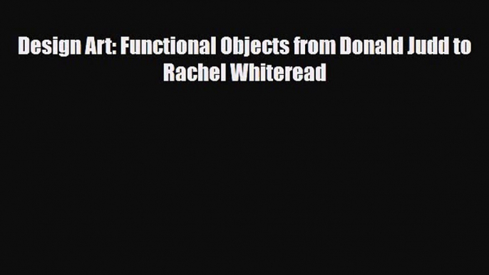 [PDF Download] Design Art: Functional Objects from Donald Judd to Rachel Whiteread [Download]