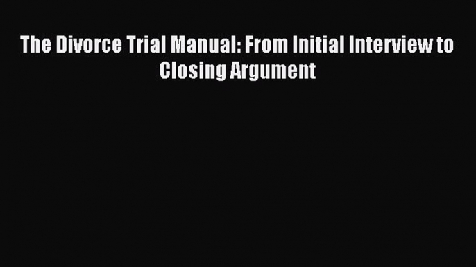 [PDF Download] The Divorce Trial Manual: From Initial Interview to Closing Argument [Read]