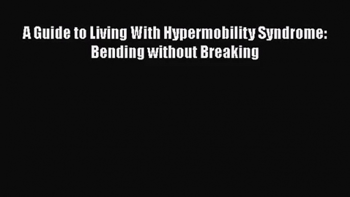 [PDF Download] A Guide to Living With Hypermobility Syndrome: Bending without Breaking [Read]