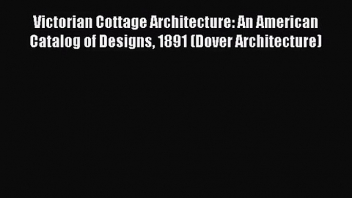 Read Victorian Cottage Architecture: An American Catalog of Designs 1891 (Dover Architecture)