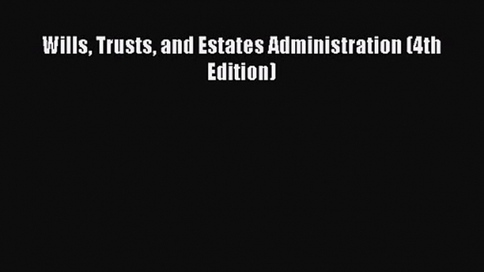 [PDF Download] Wills Trusts and Estates Administration (4th Edition) [Download] Full Ebook