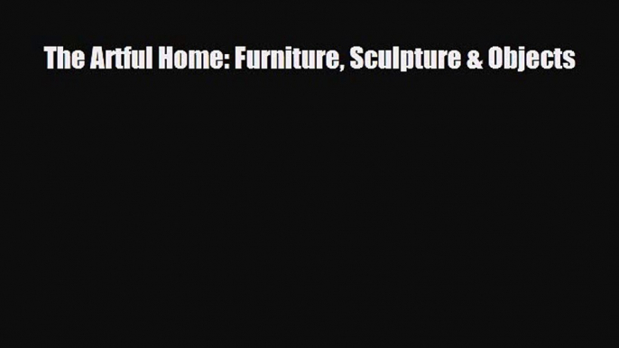 [PDF Download] The Artful Home: Furniture Sculpture & Objects [Download] Online