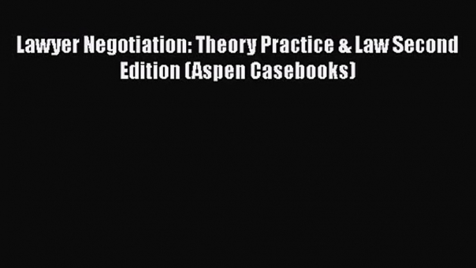 [PDF Download] Lawyer Negotiation: Theory Practice & Law Second Edition (Aspen Casebooks) [Download]