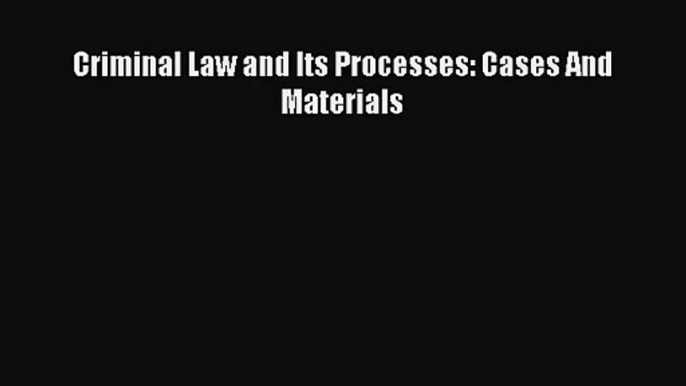 [PDF Download] Criminal Law and Its Processes: Cases And Materials [Download] Full Ebook