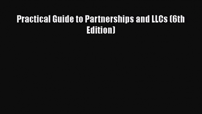 [PDF Download] Practical Guide to Partnerships and LLCs (6th Edition) [Read] Full Ebook