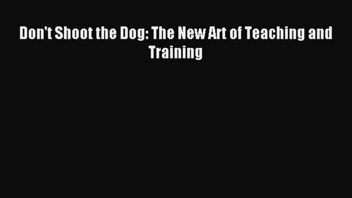 [PDF Download] Don't Shoot the Dog: The New Art of Teaching and Training [Read] Full Ebook