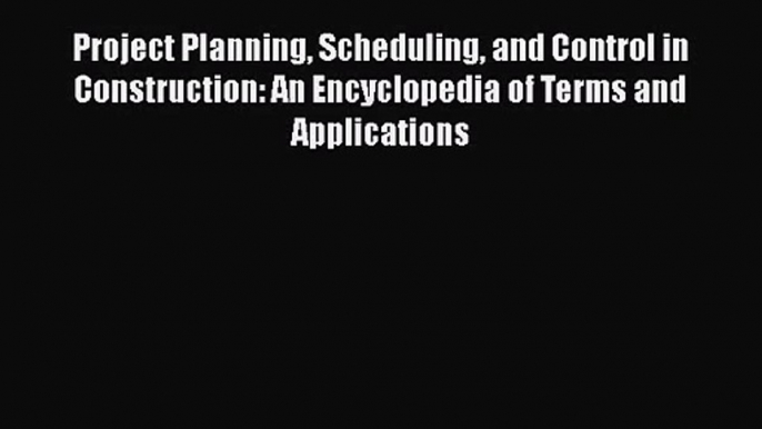 Download Project Planning Scheduling and Control in Construction: An Encyclopedia of Terms