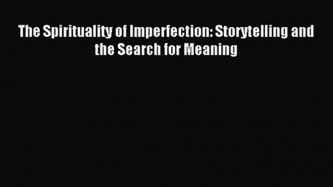 [PDF Download] The Spirituality of Imperfection: Storytelling and the Search for Meaning [Download]