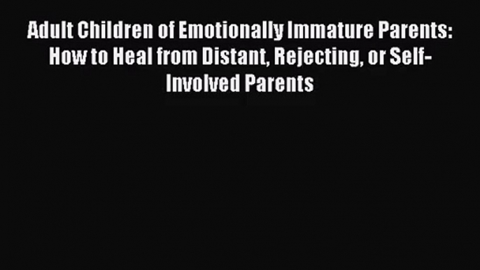 [PDF Download] Adult Children of Emotionally Immature Parents: How to Heal from Distant Rejecting