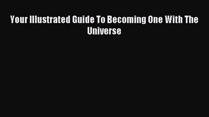 [PDF Download] Your Illustrated Guide To Becoming One With The Universe [Download] Full Ebook