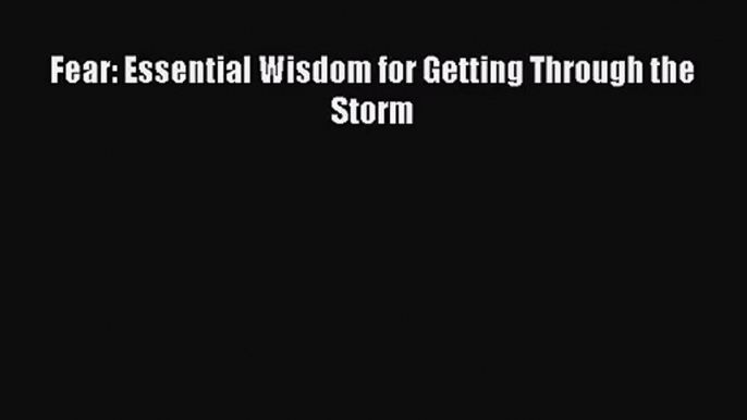 [PDF Download] Fear: Essential Wisdom for Getting Through the Storm [Download] Online