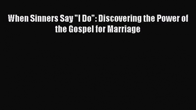 [PDF Download] When Sinners Say I Do: Discovering the Power of the Gospel for Marriage [Read]