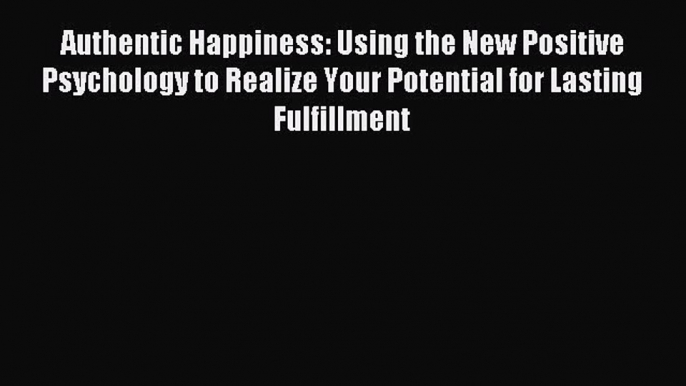 [PDF Download] Authentic Happiness: Using the New Positive Psychology to Realize Your Potential