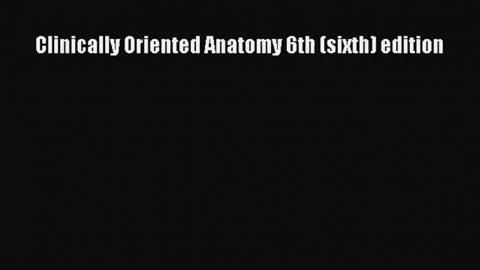 [PDF Download] Clinically Oriented Anatomy 6th (sixth) edition [Read] Full Ebook