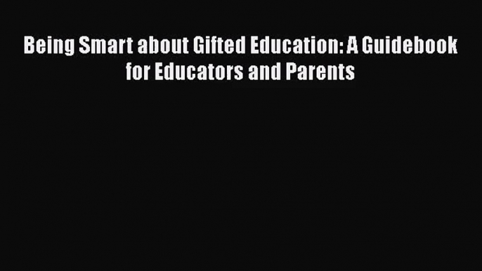 [PDF Download] Being Smart about Gifted Education: A Guidebook for Educators and Parents [Download]