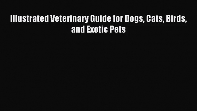 [PDF Download] Illustrated Veterinary Guide for Dogs Cats Birds and Exotic Pets [Read] Full