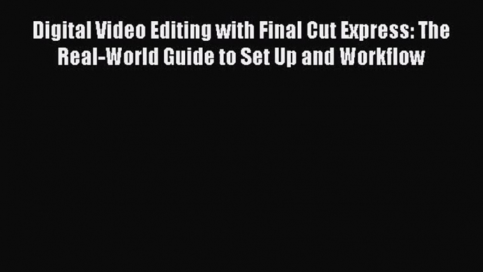 [PDF Download] Digital Video Editing with Final Cut Express: The Real-World Guide to Set Up