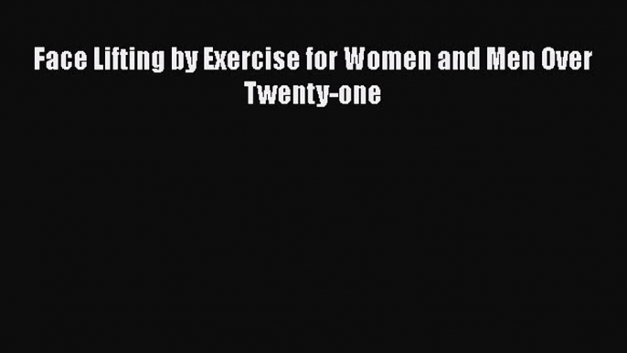 [PDF Download] Face Lifting by Exercise for Women and Men Over Twenty-one [Download] Online