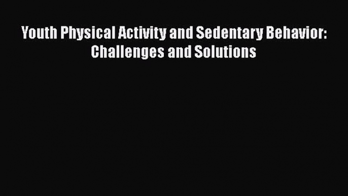 [PDF Download] Youth Physical Activity and Sedentary Behavior: Challenges and Solutions [PDF]