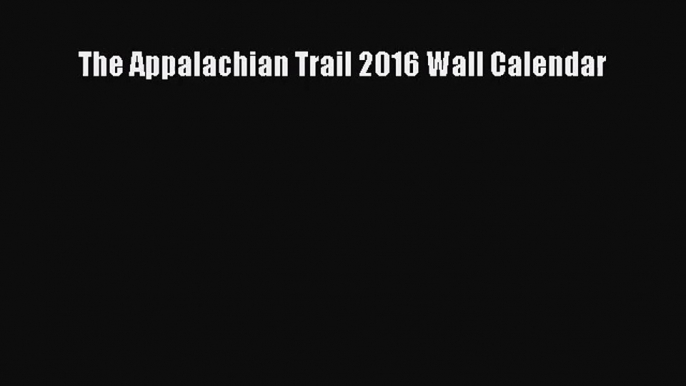 [PDF Download] The Appalachian Trail 2016 Wall Calendar [Download] Online