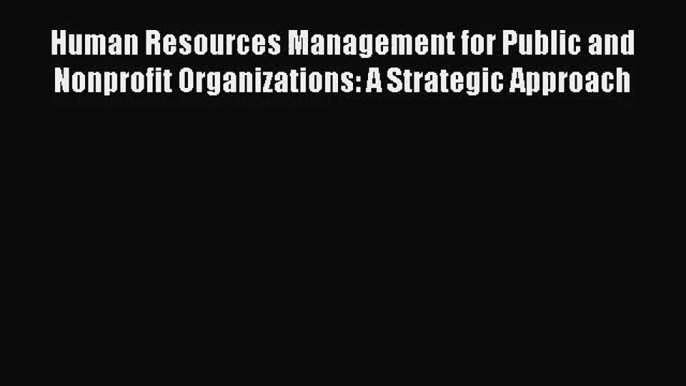 [PDF Download] Human Resources Management for Public and Nonprofit Organizations: A Strategic