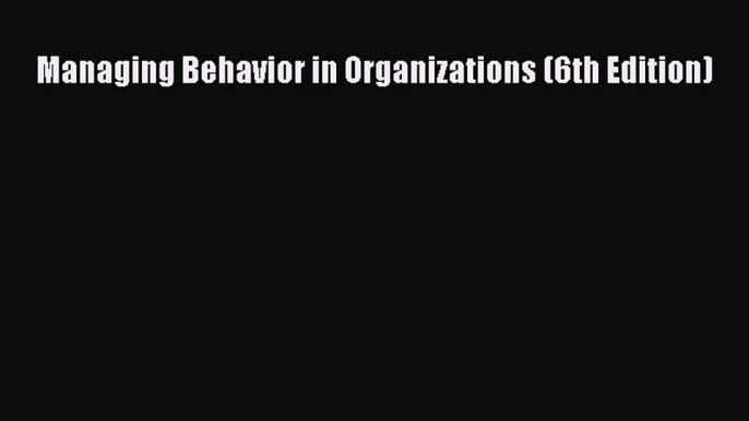 [PDF Download] Managing Behavior in Organizations (6th Edition) [Download] Full Ebook