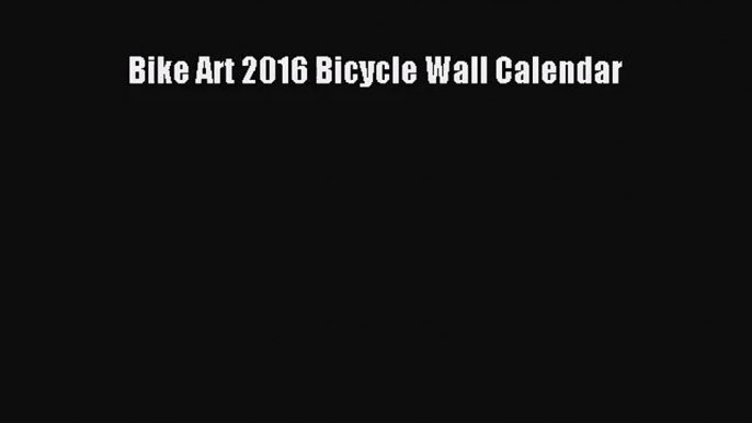 [PDF Download] Bike Art 2016 Bicycle Wall Calendar [Download] Full Ebook