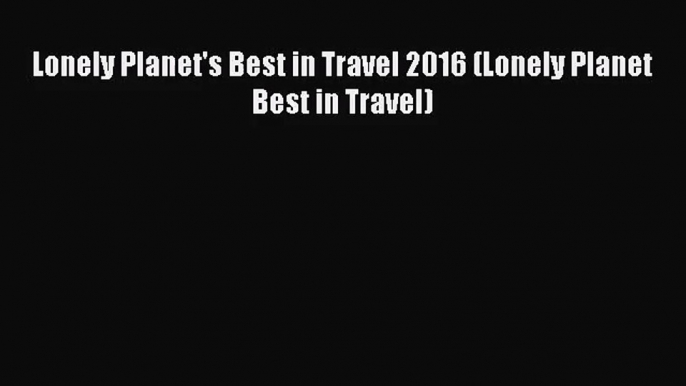 [PDF Download] Lonely Planet's Best in Travel 2016 (Lonely Planet Best in Travel) [PDF] Full