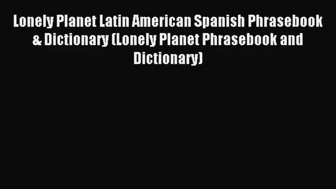 [PDF Download] Lonely Planet Latin American Spanish Phrasebook & Dictionary (Lonely Planet
