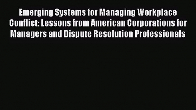 [PDF Download] Emerging Systems for Managing Workplace Conflict: Lessons from American Corporations