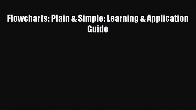 [PDF Download] Flowcharts: Plain & Simple: Learning & Application Guide [Download] Online