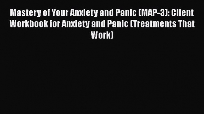 [PDF Download] Mastery of Your Anxiety and Panic (MAP-3): Client Workbook for Anxiety and Panic